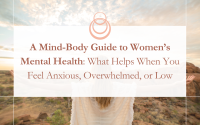 A Mind-Body Guide to Women’s Mental Health: What Helps When You Feel Anxious, Overwhelmed, or Low